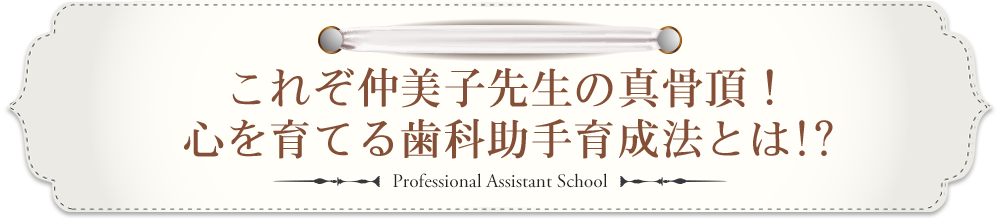 これぞ仲美子先生の真骨頂！心を育てる歯科助手育成法とは!?
