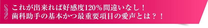 歯科助手の基本かつ最重要項目の愛声とは