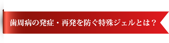 歯周病の発症・再発を防ぐ特殊ジェルとは？