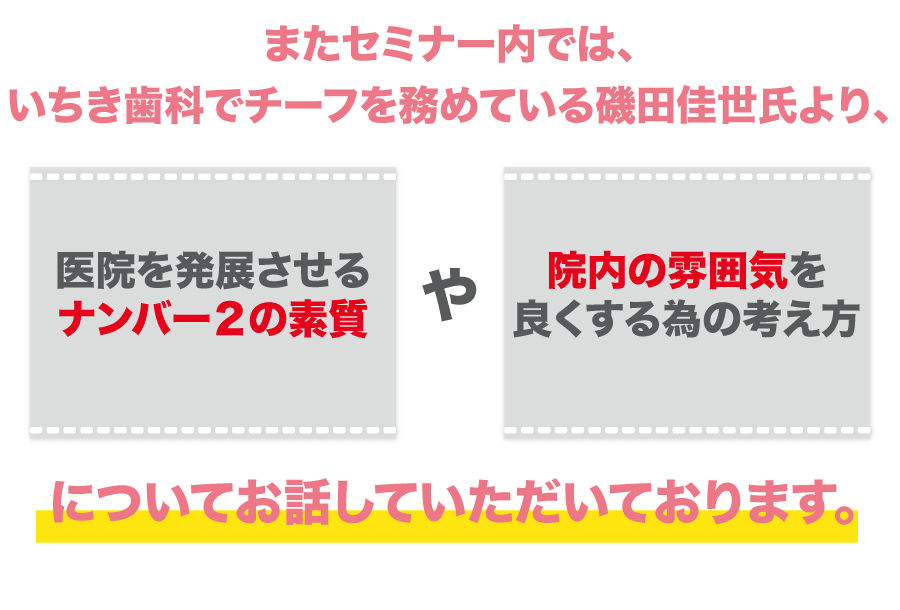 またセミナー内では、いちき歯科でチーフを務めている磯田佳世氏より、『医院を発展させるナンバー２の素質』や『院内の雰囲気を良くする為の考え方』についてお話していただいております。