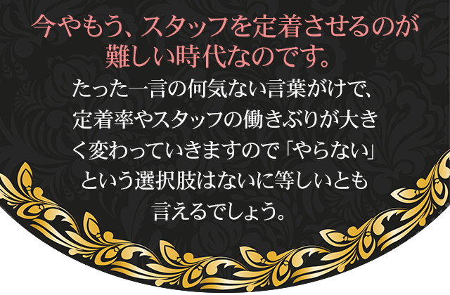 たった5文字の言葉がけで、定着率やスタッフの働きぶりが大きく変わっていきますので、「やらない」という選択肢はないに等しいとも言えるでしょう。