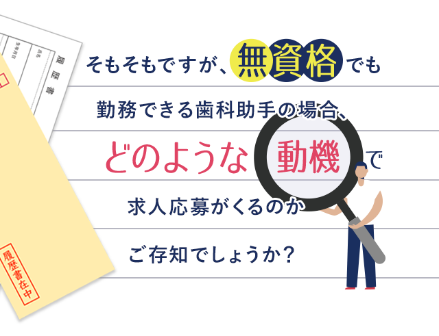 そもそもですが、無資格でも勤務できる歯科助手の場合、どのような動機で求人応募がくるのかご存知でしょうか？