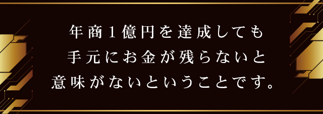 年商１億円を達成しても手元にお金が残らないと意味がないということです。