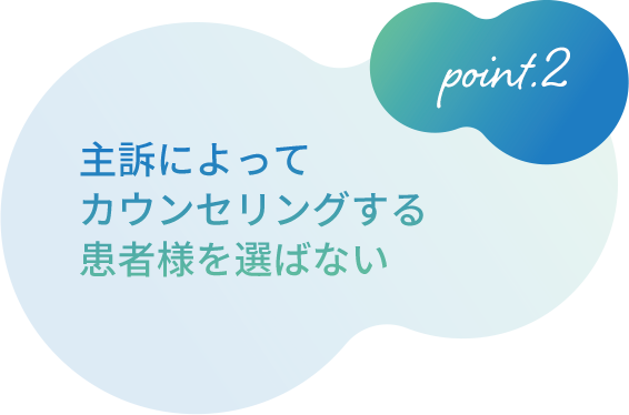 2、主訴によってカウンセリングする患者様を選ばない