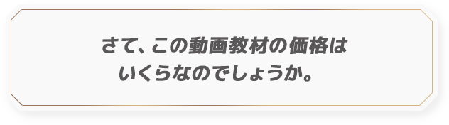 さて、この動画教材の価格はいくらなのでしょうか。