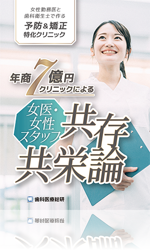 女性勤務医と歯科衛生士で作る予防＆矯正特化クリニック 年商7億円クリニックによる「女医・女性スタッフ共存共栄論」