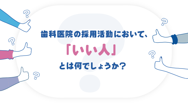 歯科医院の採用活動において、「いい人」とは何でしょうか？