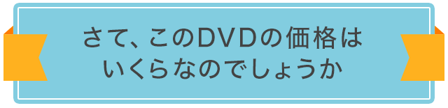 さて、このDVDに価格をつけるとしたらいくらになるのでしょうか。