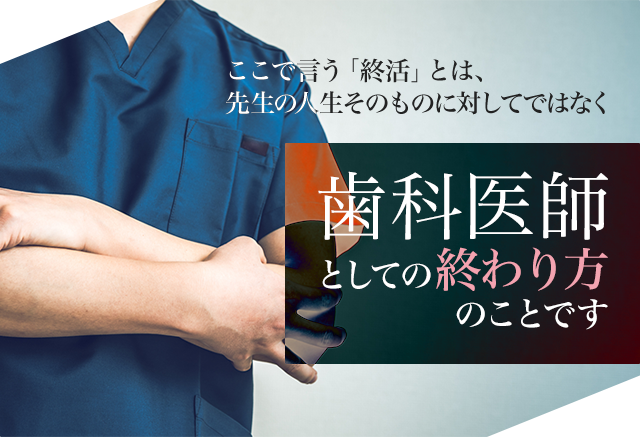 ここで言う「終活」とは、先生の人生そのものに対してではなく「歯科医師」としての終わり方のことです。