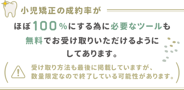 小児矯正の成約率がほぼ100％にする為に必要なツールも無料でお受け取りいただけるようにしてあります。（受け取り方法も最後に掲載していますが、数量限定なので終了している可能性があります。）