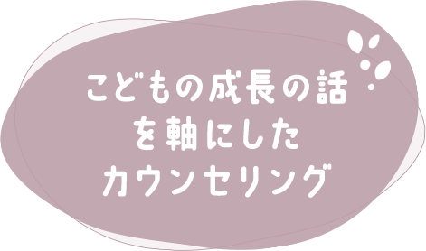 【こどもの成長の話を軸にしたカウンセリング】