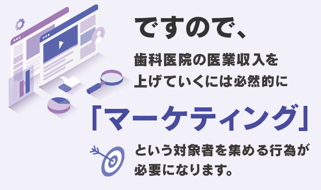 ですので、歯科医院の医業収入を上げていくには必然的に「マーケティング」という対象者を集める行為が必要になります。