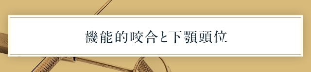 ●機能的咬合と下顎頭位