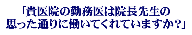 「貴医院の勤務医は院長先生の思った通りに働いてくれていますか？」