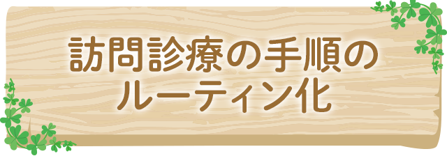 訪問診療の手順のルーティン化