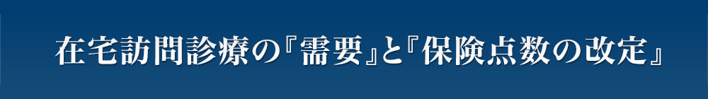 在宅訪問診療の『需要』と『保険点数の改定』