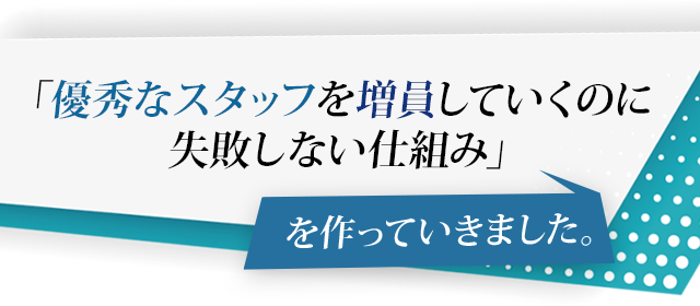 「優秀なスタッフを増員していくのに失敗しない仕組み」を作っていきました。