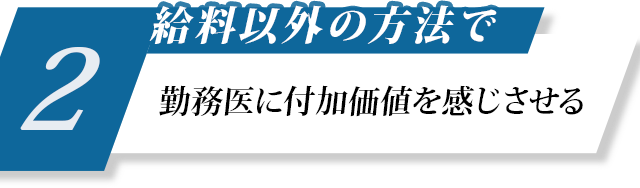 2、給料以外の方法で勤務医に付加価値を感じさせる