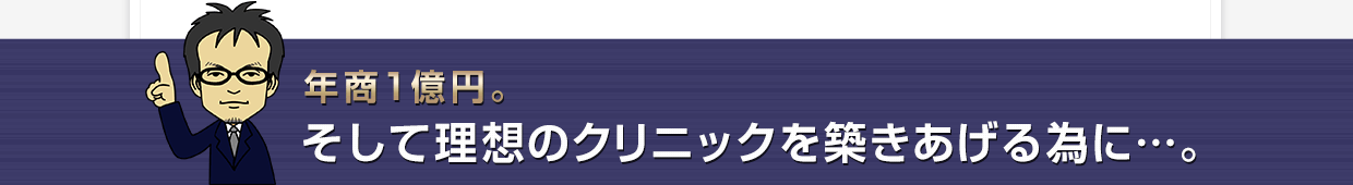 年商1億円・・そして理想のクリニックをつくりあげるために