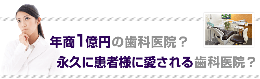 年商1億円の歯科医院？永久に患者様から愛される歯科医院？