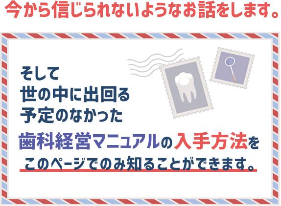 世の中に出回る予定のなかった歯科経営マニュアルの入手方法をこのページでのみ知ることができます