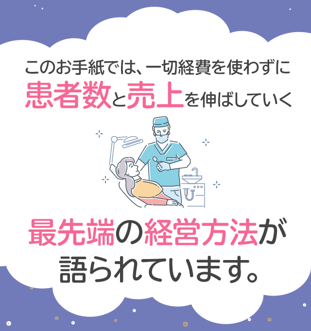 このお手紙では、一切経費を使わずに患者数と売上を伸ばしていく最先端の経営方法が語られています。