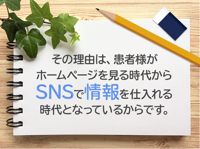 その理由は、患者様がホームページを見る時代からSNSで情報を仕入れる時代となっているからです。