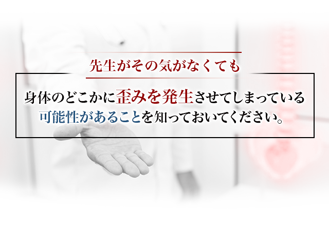 先生がその気がなくても身体のどこかに歪みを発生させてしまっている可能性があることを知っておいてください。