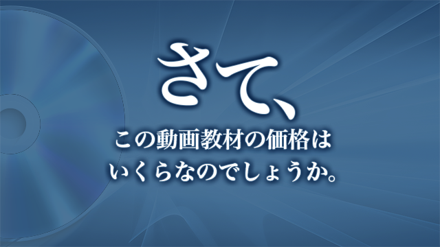 さて、この動画教材の価格はいくらなのでしょうか。