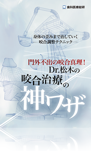 身体の歪みまで治していく咬合調整テクニック 門外不出の咬合真理！Dr.松木の咬合治療の神ワザ