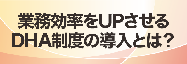 業務効率をUPさせるDHA制度の導入とは？