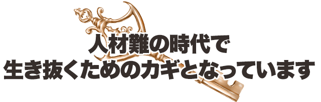 人材難の時代で生き抜くためのカギとなっています。