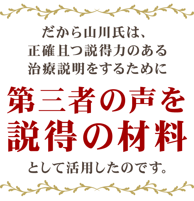 だから山川氏は、正確且つ説得力のある治療説明をするために第三者の声を説得の材料」として活用したのです。