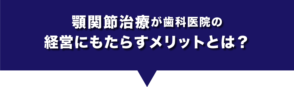 顎関節治療が歯科医院の経営にもたらすメリットとは？