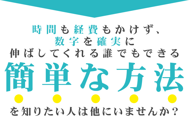 時間も経費もかけず、数字を確実に伸ばしてくれる誰でもできる簡単な方法を知りたい人は他にいませんか？