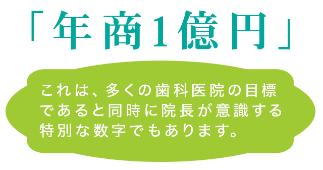 「年商1億円」これは、多くの歯科医院の目標であると同時に院長が意識する特別な数字でもあります。