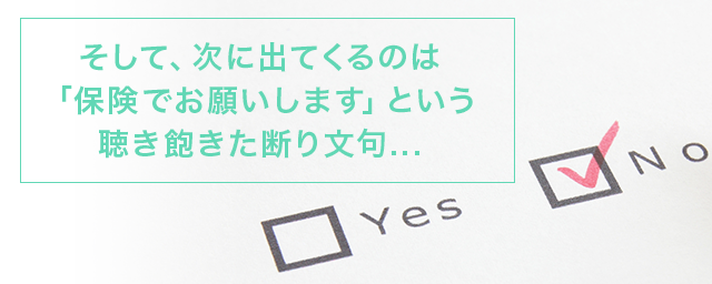 そして、次に出てくるのは「保険でお願いします」という聴き飽きた断り文句。