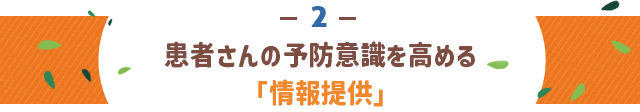 ●患者さんの予防意識を高める「情報提供」