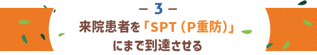 ●来院患者を「SPT（P重防）」にまで到達させる