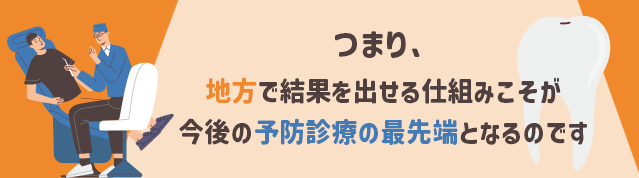 つまり、地方で結果を出せる仕組みこそが今後の予防診療の最先端となるのです