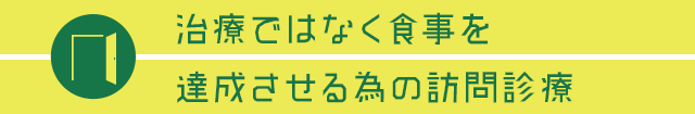 【治療ではなく食事を達成させる為の訪問診療】