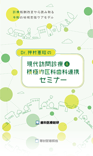 診療報酬改定から読み取る令和の地域包括ケアモデル Dr.押村憲昭の「現代訪問診療＆積極的医科歯科連携セミナー」