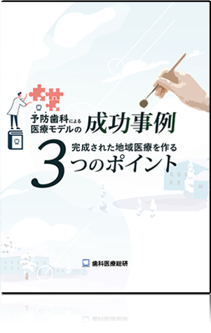 予防歯科による医療モデルの成功事例～完成された地域医療を作る3つのポイント～