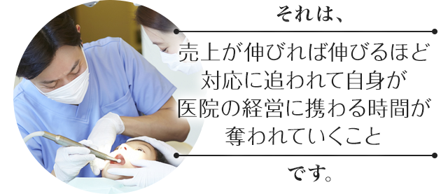 売上が伸びれば伸びるほど対応に追われて自身が医院の経営に携わる時間が奪われていくこと