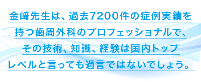 『患者様に選ばれる歯周外科テクニック』です。金﨑先生は、過去7200件の症例実績を持つ歯周外科のプロフェッショナルで、その技術、知識、経験は国内トップレベルと言っても過言ではないでしょう。