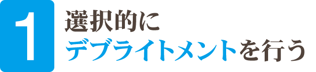 ①選択的にデブライトメントを行う