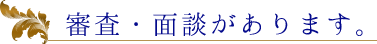 審査・面談があります。