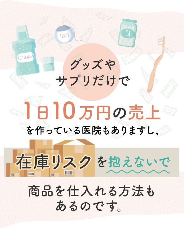 グッズやサプリだけで１日１０万円の売上を作っている医院もありますし、在庫リスクを抱えないで商品を仕入れる方法もあるのです。