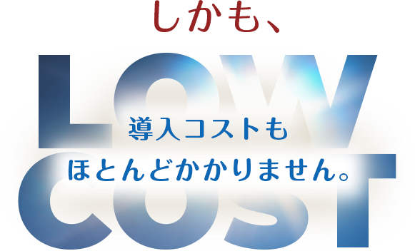 しかも、導入コストもほとんどかかりません。