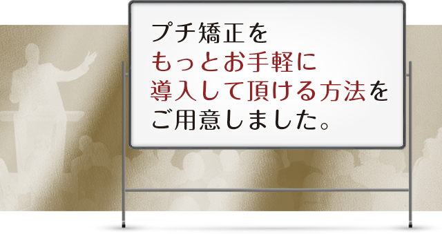 プチ矯正をもっとお手軽に導入して頂ける方法をご用意しました。